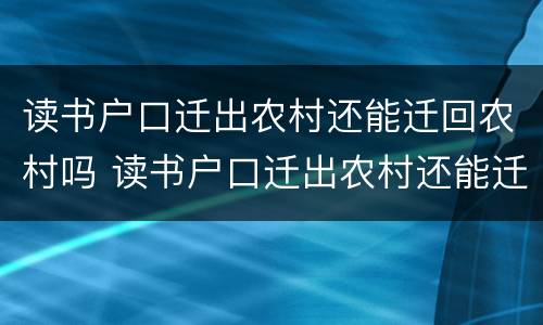 读书户口迁出农村还能迁回农村吗 读书户口迁出农村还能迁回农村吗浙江