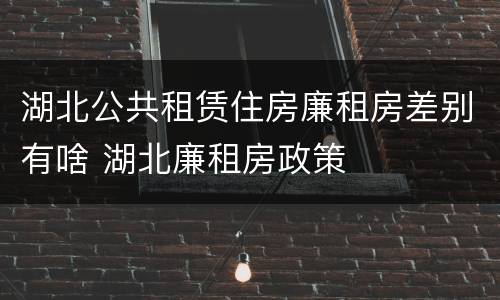 湖北公共租赁住房廉租房差别有啥 湖北廉租房政策