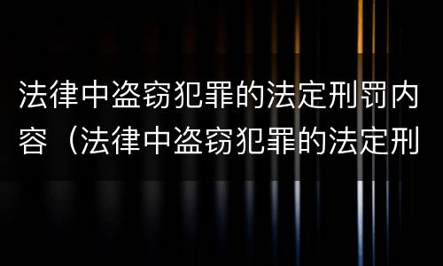 法律中盗窃犯罪的法定刑罚内容（法律中盗窃犯罪的法定刑罚内容是什么）