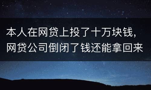 本人在网贷上投了十万块钱，网贷公司倒闭了钱还能拿回来吗