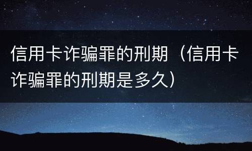 信用卡诈骗罪的刑期（信用卡诈骗罪的刑期是多久）