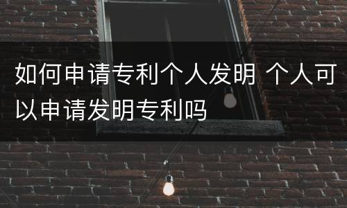 如何申请专利个人发明 个人可以申请发明专利吗