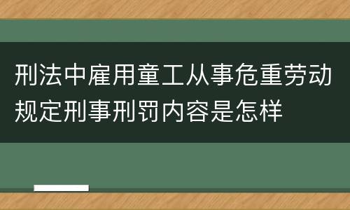 刑法中雇用童工从事危重劳动规定刑事刑罚内容是怎样