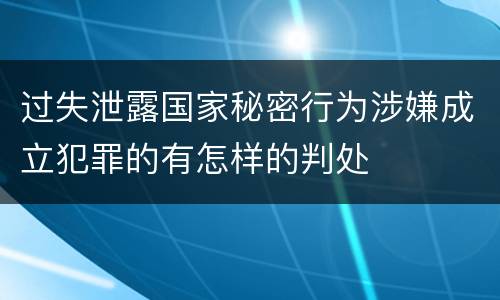 过失泄露国家秘密行为涉嫌成立犯罪的有怎样的判处