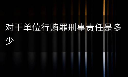 对于单位行贿罪刑事责任是多少