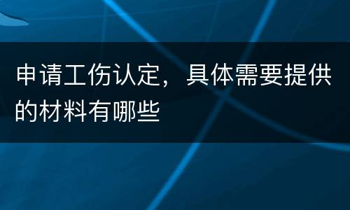 申请工伤认定，具体需要提供的材料有哪些