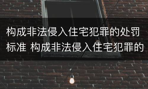 构成非法侵入住宅犯罪的处罚标准 构成非法侵入住宅犯罪的处罚标准是