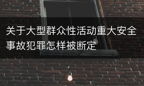 关于大型群众性活动重大安全事故犯罪怎样被断定