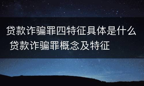 贷款诈骗罪四特征具体是什么 贷款诈骗罪概念及特征