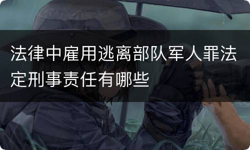 法律中雇用逃离部队军人罪法定刑事责任有哪些