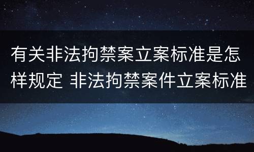 有关非法拘禁案立案标准是怎样规定 非法拘禁案件立案标准