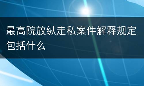 最高院放纵走私案件解释规定包括什么