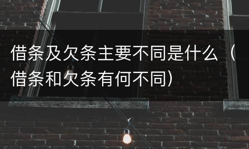 借条及欠条主要不同是什么（借条和欠条有何不同）