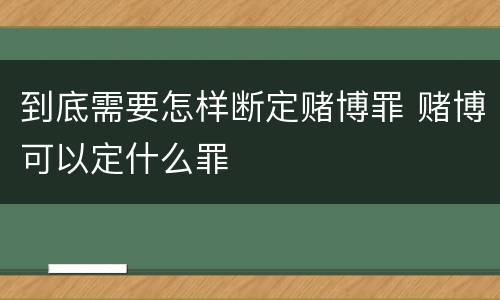 到底需要怎样断定赌博罪 赌博可以定什么罪