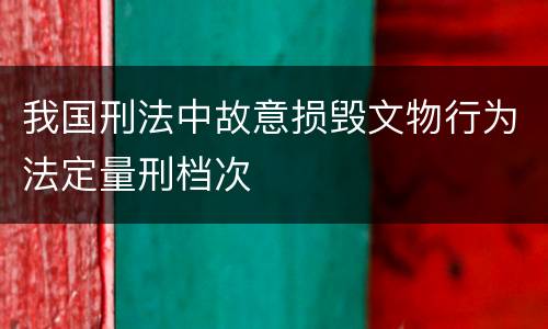 我国刑法中故意损毁文物行为法定量刑档次