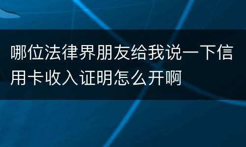 哪位法律界朋友给我说一下信用卡收入证明怎么开啊