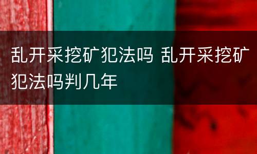 乱开采挖矿犯法吗 乱开采挖矿犯法吗判几年