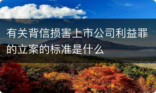 有关背信损害上市公司利益罪的立案的标准是什么