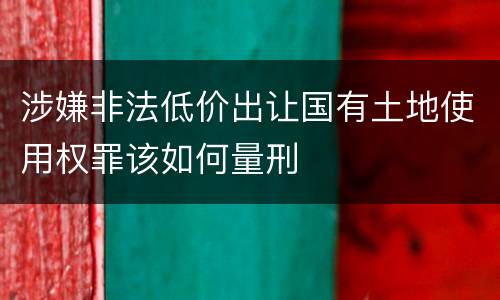 涉嫌非法低价出让国有土地使用权罪该如何量刑