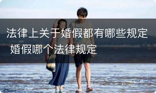 法律上关于婚假都有哪些规定 婚假哪个法律规定