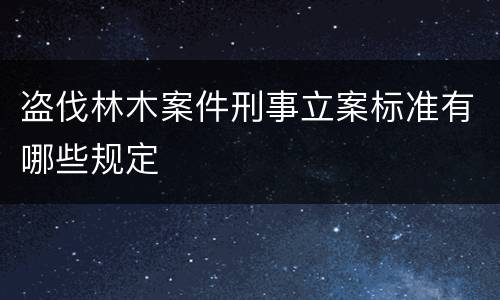 盗伐林木案件刑事立案标准有哪些规定