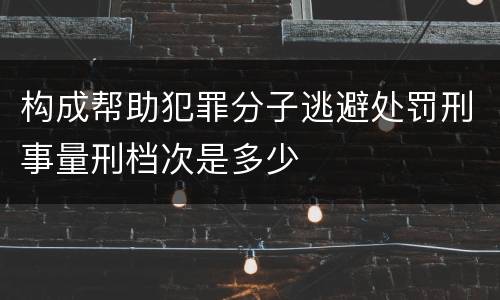 构成帮助犯罪分子逃避处罚刑事量刑档次是多少