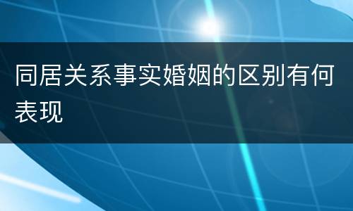 同居关系事实婚姻的区别有何表现