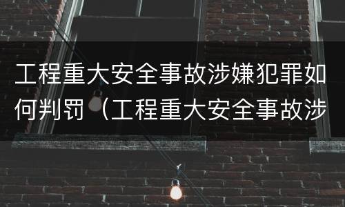 工程重大安全事故涉嫌犯罪如何判罚（工程重大安全事故涉嫌犯罪如何判罚呢）