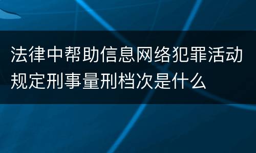 法律中帮助信息网络犯罪活动规定刑事量刑档次是什么