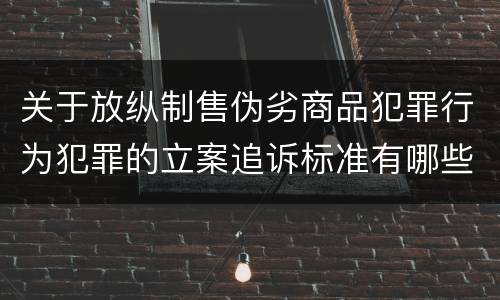 关于放纵制售伪劣商品犯罪行为犯罪的立案追诉标准有哪些规定