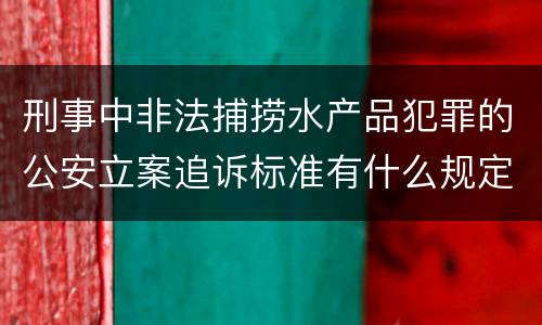 刑事中非法捕捞水产品犯罪的公安立案追诉标准有什么规定