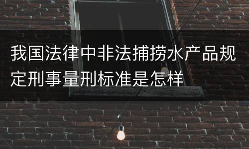 我国法律中非法捕捞水产品规定刑事量刑标准是怎样