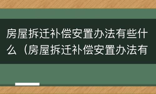 房屋拆迁补偿安置办法有些什么（房屋拆迁补偿安置办法有些什么内容）