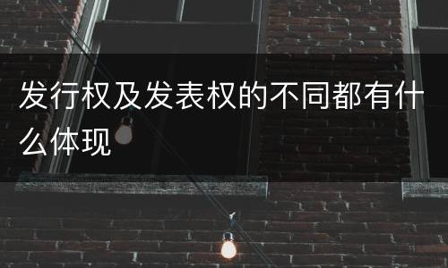 发行权及发表权的不同都有什么体现