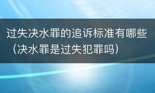 过失决水罪的追诉标准有哪些（决水罪是过失犯罪吗）