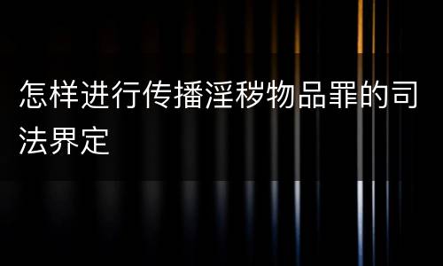 怎样进行传播淫秽物品罪的司法界定