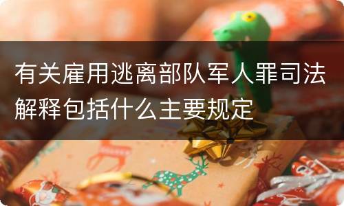 有关雇用逃离部队军人罪司法解释包括什么主要规定