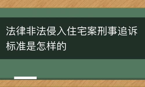 法律非法侵入住宅案刑事追诉标准是怎样的