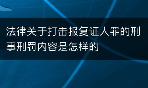 法律关于打击报复证人罪的刑事刑罚内容是怎样的