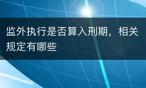 监外执行是否算入刑期，相关规定有哪些