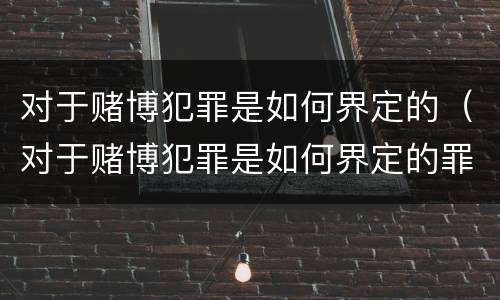 对于赌博犯罪是如何界定的（对于赌博犯罪是如何界定的罪名）