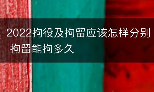 2022拘役及拘留应该怎样分别 拘留能拘多久