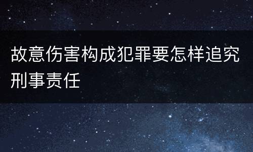 故意伤害构成犯罪要怎样追究刑事责任