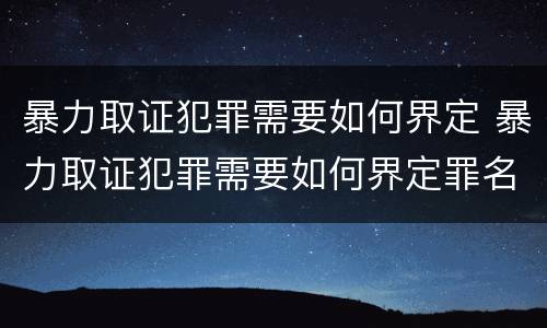 暴力取证犯罪需要如何界定 暴力取证犯罪需要如何界定罪名