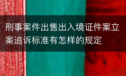 刑事案件出售出入境证件案立案追诉标准有怎样的规定