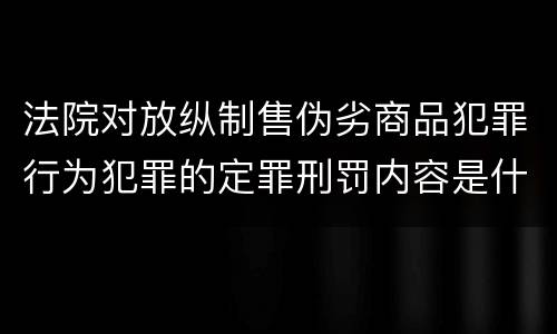 法院对放纵制售伪劣商品犯罪行为犯罪的定罪刑罚内容是什么