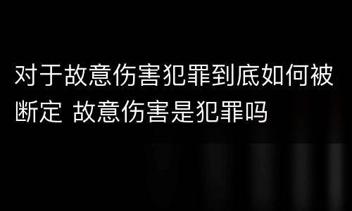 对于故意伤害犯罪到底如何被断定 故意伤害是犯罪吗