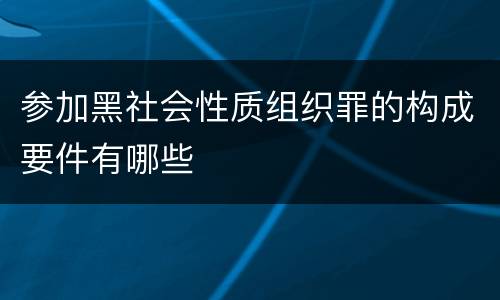 参加黑社会性质组织罪的构成要件有哪些