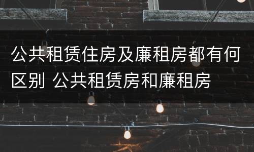 公共租赁住房及廉租房都有何区别 公共租赁房和廉租房