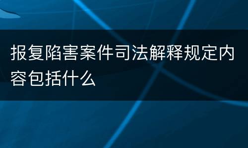 报复陷害案件司法解释规定内容包括什么